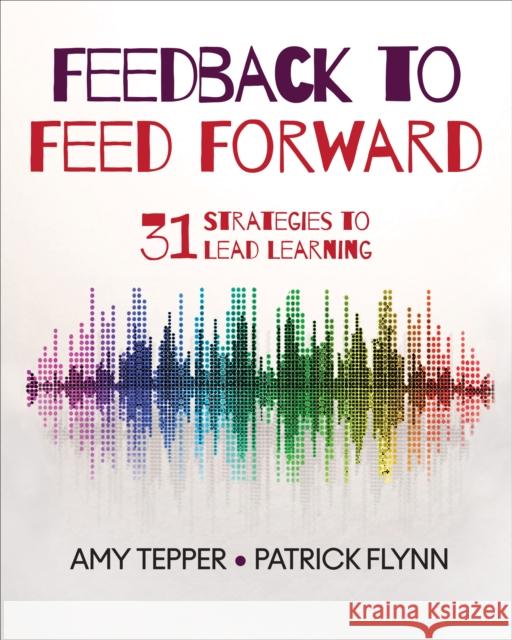 Feedback to Feed Forward: 31 Strategies to Lead Learning Amy E. Tepper Patrick W. Flynn 9781544320229 Corwin Publishers - książka