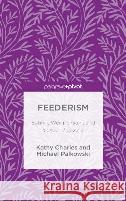 Feederism: Eating, Weight Gain, and Sexual Pleasure Charles, Kathy 9781137470454 Palgrave Pivot - książka