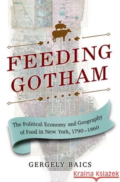 Feeding Gotham: The Political Economy and Geography of Food in New York, 1790-1860 Gergely Baics 9780691168791 Princeton University Press - książka