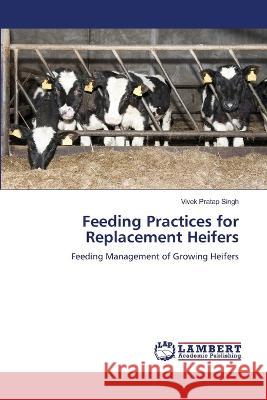 Feeding Practices for Replacement Heifers Singh, Vivek Pratap 9786206163541 LAP Lambert Academic Publishing - książka