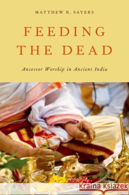 Feeding the Dead: Ancestor Worship in Ancient India Sayers, Matthew R. 9780199896431 Oxford University Press, USA - książka