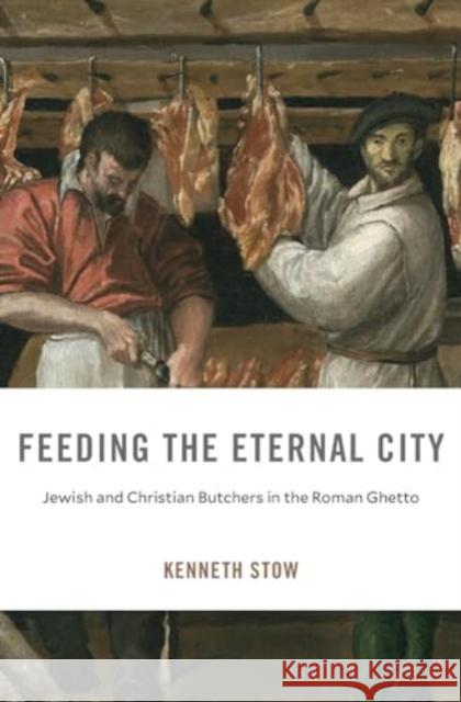 Feeding the Eternal City: Jewish and Christian Butchers in the Roman Ghetto Kenneth Stow 9780674297395 Harvard University Press - książka