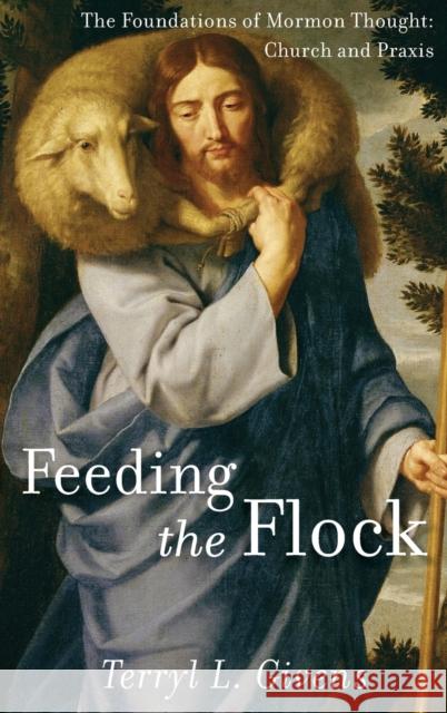 Feeding the Flock: The Foundations of Mormon Thought: Church and Praxis Terryl L. Givens 9780199794935 Oxford University Press, USA - książka