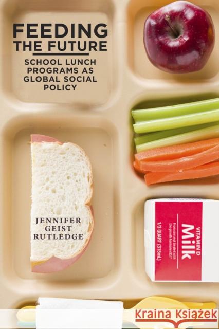 Feeding the Future: School Lunch Programs as Global Social Policy Jennifer Geist Rutledge 9780813573328 Rutgers University Press - książka