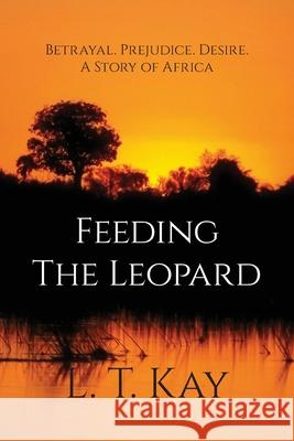 Feeding The Leopard: Betrayal. Prejudice. Desire. A Story of Africa L. T. Kay 9780648277200 LT Kay - książka