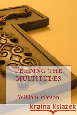 Feeding the multitudes William Watson 9781507781319 Createspace Independent Publishing Platform - książka