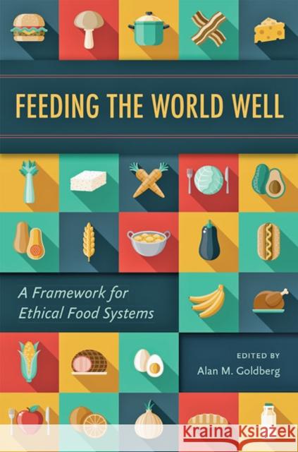 Feeding the World Well: A Framework for Ethical Food Systems Alan M. Goldberg 9781421439341 Johns Hopkins University Press - książka