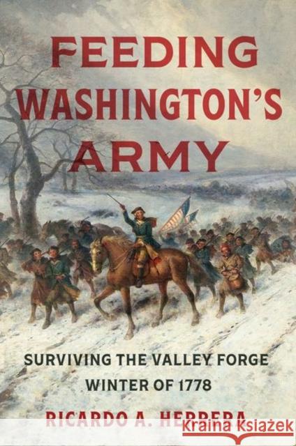 Feeding Washington's Army: Surviving the Valley Forge Winter of 1778 Ricardo A. Herrera 9781469667317 University of North Carolina Press - książka