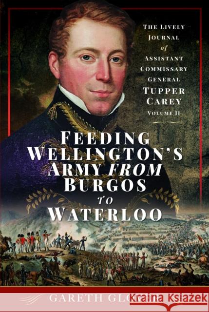 Feeding Wellington's Army from Burgos to Waterloo: The Lively Journal of Assistant Commissary General Tupper Carey - Volume II Gareth Glover 9781399041461 Pen & Sword Books Ltd - książka