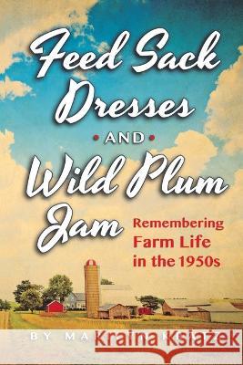 Feedsack Dresses and Wild Plum Jam Remembering Farm Life in the 1950s Marilyn Kratz   9781792395956 Marilyn Kratz - książka