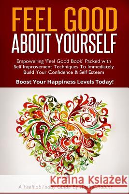 Feel Good about Yourself: Empowering 'feel Good Book' Packed with Self Improvement Techniques to Immediately Build Your Confidence & Self Esteem Robins, Rachel 9781500316679 Createspace - książka