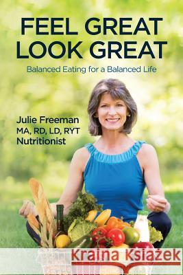 Feel Great, Look Great: Balanced Eating for a Balanced Life Julie Freeman 9780692331811 Julie Freeman - książka