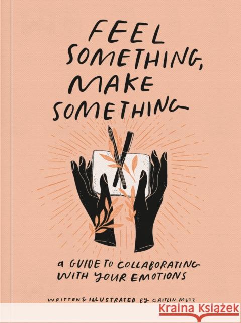 Feel Something, Make Something: A Guide to Collaborating with Your Emotions Caitlin Metz 9780593234945 Random House USA Inc - książka