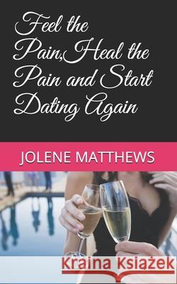 Feel the Pain, Heal the Pain and Start Dating Again Jolene Matthews 9781074803810 Independently Published - książka