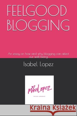 Feelgood Blogging: An essay on how and why blogging can affect our well-being Isabel Maria Lopez 9781704339344 Independently Published - książka