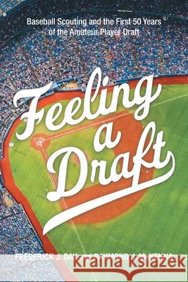 Feeling a Draft: Baseball Scouting and the First 50 Years of the Amateur Player Draft Frederick J Day, Raymond J McKenna 9781663231703 iUniverse - książka