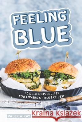 Feeling Blue: 30 Delicious Recipes for Lovers of Blue Cheese Valeria Ray 9781072462774 Independently Published - książka