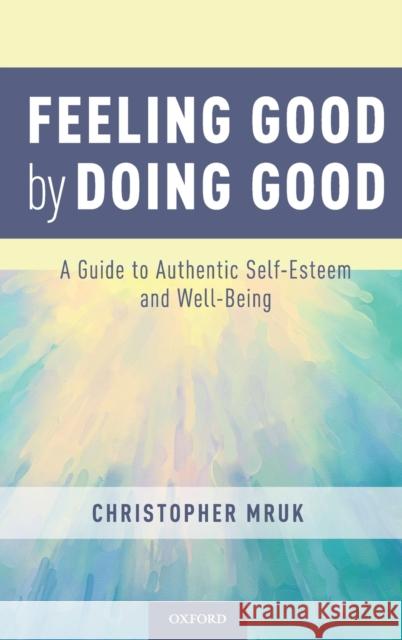 Feeling Good by Doing Good: A Guide to Authentic Self-Esteem and Well-Being Mruk, Christopher 9780190637163 Oxford University Press, USA - książka