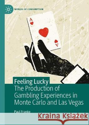 Feeling Lucky: The Production of Gambling Experiences in Monte Carlo and Las Vegas Paul Franke   9783031330940 Palgrave Macmillan - książka