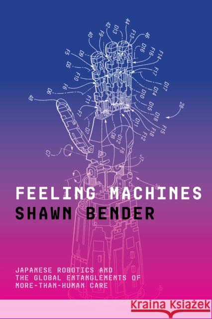 Feeling Machines: Japanese Robotics and the Global Entanglements of More-Than-Human Care Shawn Bender 9781503640191 Stanford University Press - książka