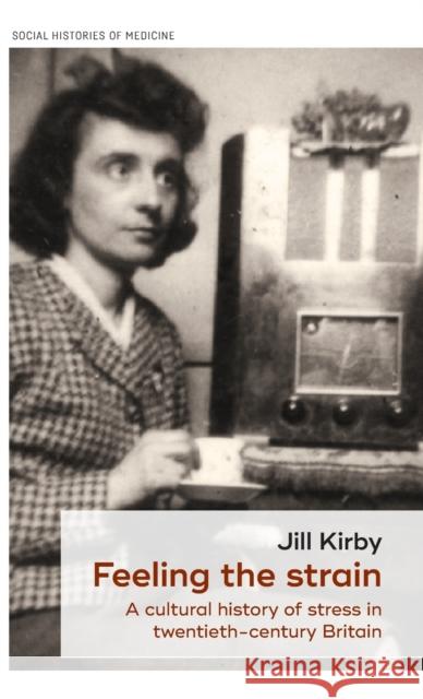 Feeling the strain: A cultural history of stress in twentieth-century Britain Kirby, Jill 9781526123299 Manchester University Press - książka