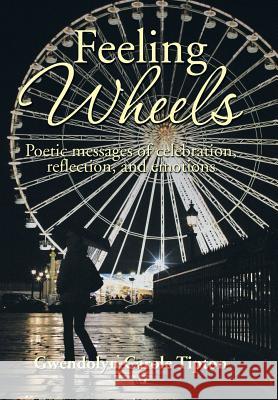 Feeling Wheels: Poetic Messages of Celebration, Reflection, and Emotions Gwendolyn Carole Tipton 9781493195442 Xlibris Corporation - książka