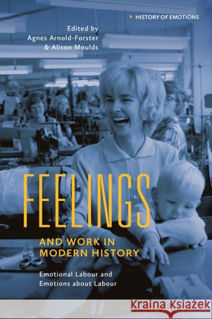 Feelings and Work in Modern History: Emotional Labour and Emotions about Labour Agnes Arnold-Forster Peter N. Stearns Alison Moulds 9781350197183 Bloomsbury Academic - książka
