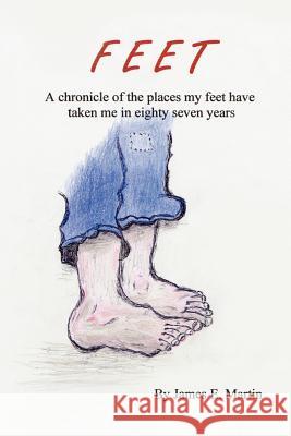 Feet: A Chronicle of Places My Feet Have Taken Me in Eighty Seven Years James E. Martin 9781449001537 AuthorHouse - książka