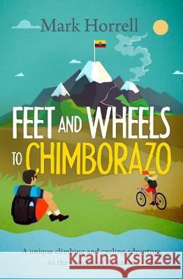 Feet and Wheels to Chimborazo: A unique climbing and cycling adventure to the summit of Ecuador Mark Horrell 9781912748044 Mountain Footsteps Press - książka