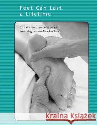 Feet Can Last a Lifetime: A Health Care Provider's Guide to Preventing Diabetes Foot Problems National Diabetes Education Program National Institutes of Health Centers for Disease Cont An 9781478241966 Createspace - książka