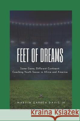 Feet of Dreams: Same Game, Different Continent: Coaching Youth Soccer in Africa and America Marvin Garbeh Davi 9781091505254 Independently Published - książka