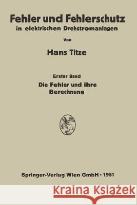 Fehler Und Fehlerschutz in Elektrischen Drehstromanlagen: Erster Band Die Fehler Und Ihre Berechnung Titze, Hans 9783662237083 Springer - książka