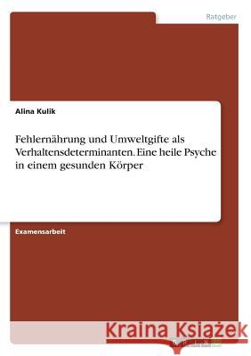 Fehlernährung und Umweltgifte als Verhaltensdeterminanten. Eine heile Psyche in einem gesunden Körper Kulik, Alina 9783668461093 Grin Verlag - książka