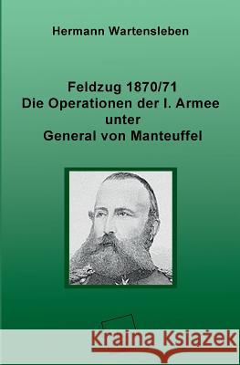 Feldzug 1870/71 - Die Operationen Der I. Armee Unter General Von Manteuffel Wartensleben, Hermann 9783845740980 UNIKUM - książka