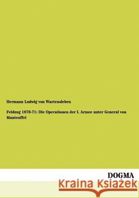 Feldzug 1870-71: Die Operationen der I. Armee unter General von Manteuffel Wartensleben, Hermann Ludwig Von 9783954549757 Dogma - książka