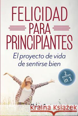 Felicidad para principiantes: 2 Manuscritos: El proyecto de vida de sentirse bien: Libro en Español/ 2 Manuscripts Happiness for Beginners book Version Chloe S 9781720155881 Independently Published - książka