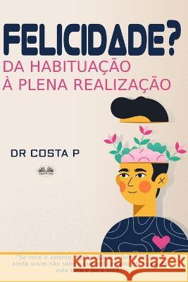 Felicidade? Da Habituação à Plena Realização Dr P Costa, Lucielen Monteiro 9788835444930 Tektime - książka