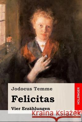 Felicitas: Vier Erzählungen Temme, Jodocus 9781987402667 Createspace Independent Publishing Platform - książka