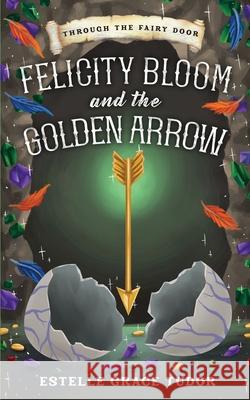Felicity Bloom and the Golden Arrow Estelle Grace Tudor 9781916900202 Inlustris Publishing - książka