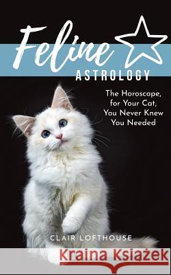 Feline Astrology: The Horoscope for Your Cat You Never Knew You Needed Clair Lofthouse 9781733955409 Clair Lofthouse - książka