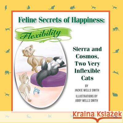 Feline Secrets of Happiness: Flexibility: Two Inflexible Cats Jackie Wells Smith Abby Wells Smith Abby Wells Smith 9781500191405 Createspace - książka