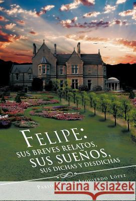 Felipe: Sus Breves Relatos, Sus Sue OS, Sus Dichas y Desdichas L. Pez, Pablo Adolfo Izquierdo 9781463321147 Palibrio - książka