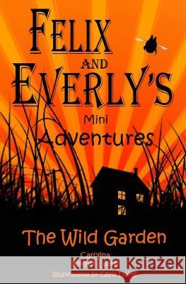 Felix and Everly's Mini Adventures: The Wild Garden Carolina Knight Ewing Chris Ewing  9781739689001 Astera Books - książka