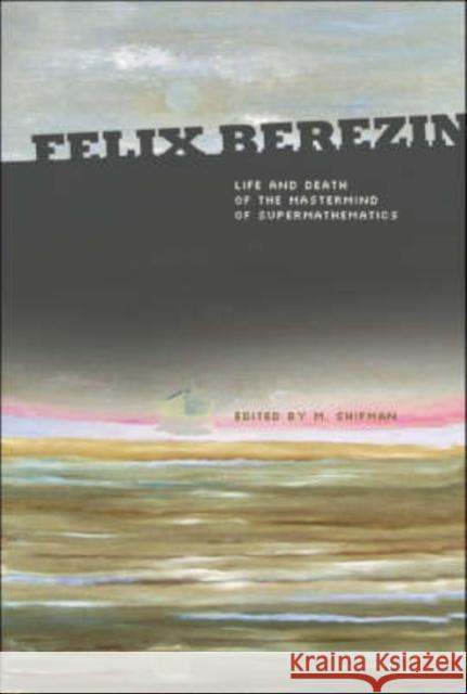 Felix Berezin: Life and Death of the MasterMind of Supermathematics Shifman, Misha 9789812705334 World Scientific Publishing Company - książka