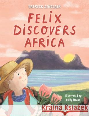 Felix Discovers Africa Emily House Patrick Sinclair 9781037072581 Sinclairs Africa Travel Consultancy Pty Ltd - książka