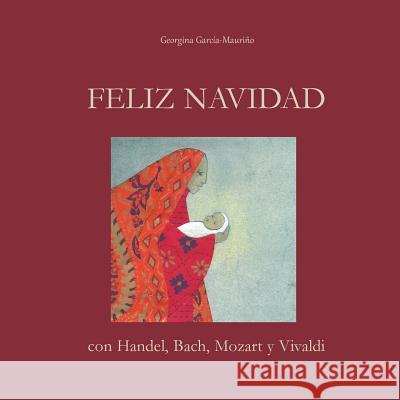 FELIZ NAVIDAD con Handel, Bach, Mozart y Vivaldi: ¡Celebra la Navidad con la mejor música! Garcia-Maurino, Georgina 9781539887720 Createspace Independent Publishing Platform - książka