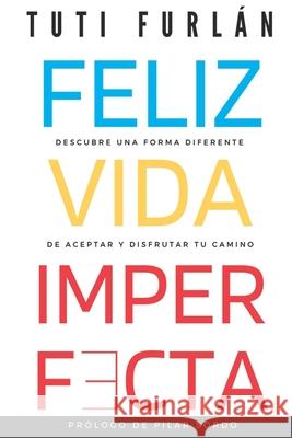 Feliz Vida Imperfecta: Descubre una forma diferente de aceptar y disfrutar tu camino Tuti Furlán, Pilar Sordo 9789929816411 Iniciativa T S.A. - książka