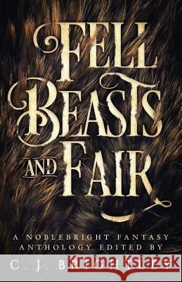 Fell Beasts and Fair: A Noblebright Fantasy Anthology Leslie J. Anderson W. R. Gingell Lora Gray 9780989191579 Spring Song Press, LLC - książka