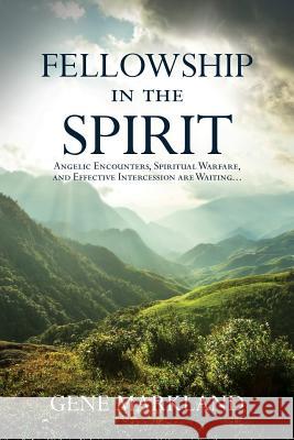 Fellowship in the Spirit: Angelic Encounters, Spiritual Warfare, and Effective Intercession Are Waiting... Gene Markland 9780768407105 Destiny Image Incorporated - książka