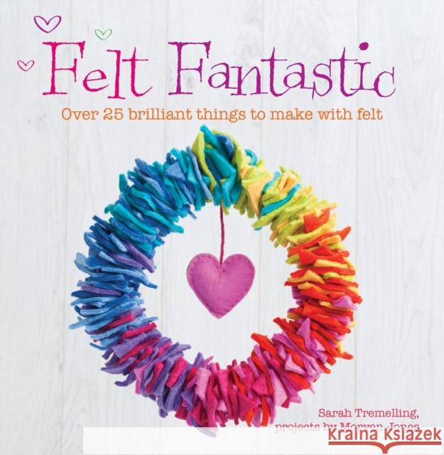 Felt Fantastic: Over 25 Brilliant Things to Make with Wool Felt Sarah Tremelling 9781446302897 David & Charles - książka